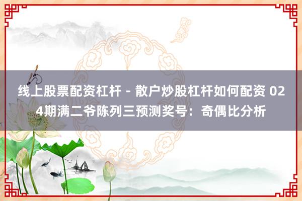 线上股票配资杠杆 - 散户炒股杠杆如何配资 024期满二爷陈列三预测奖号：奇偶比分析
