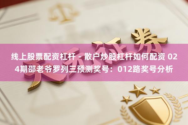 线上股票配资杠杆 - 散户炒股杠杆如何配资 024期邵老爷罗列三预测奖号：012路奖号分析