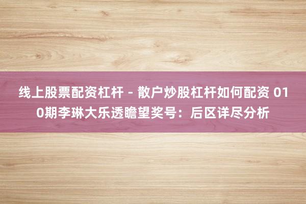 线上股票配资杠杆 - 散户炒股杠杆如何配资 010期李琳大乐透瞻望奖号：后区详尽分析